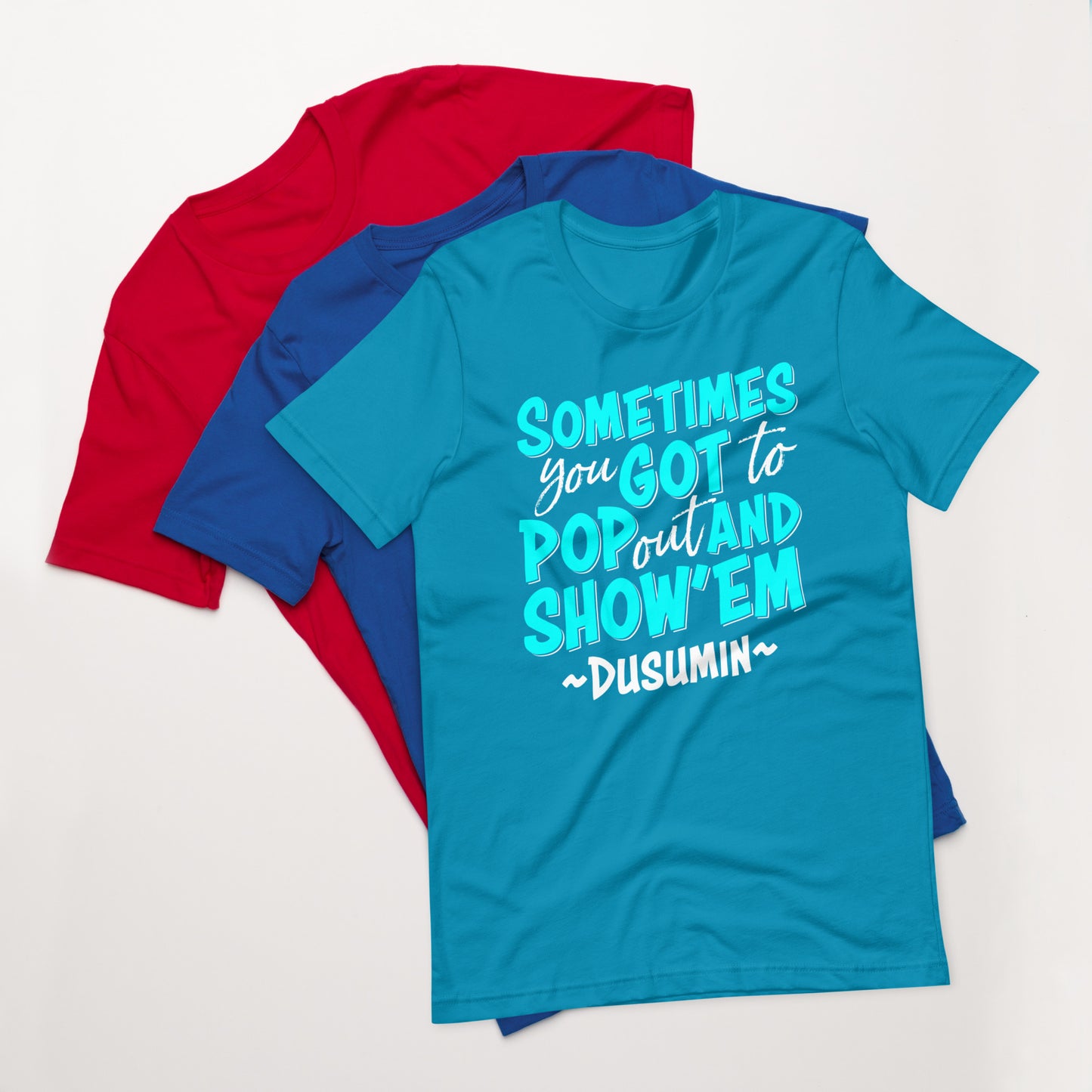 Unisex t-shirt / Sometimes you got to pop out and show'em