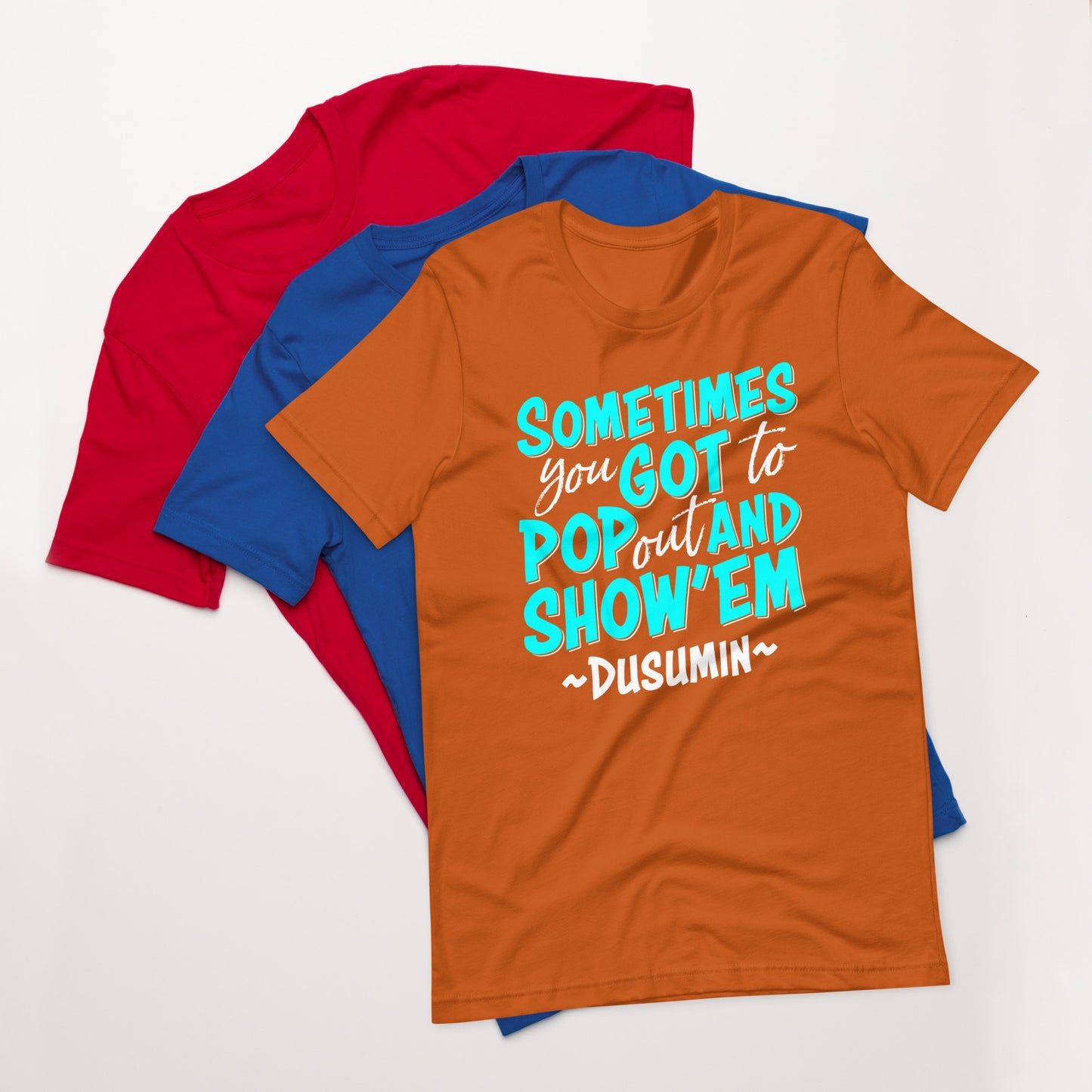 Unisex t-shirt / Sometimes you got to pop out and show'em