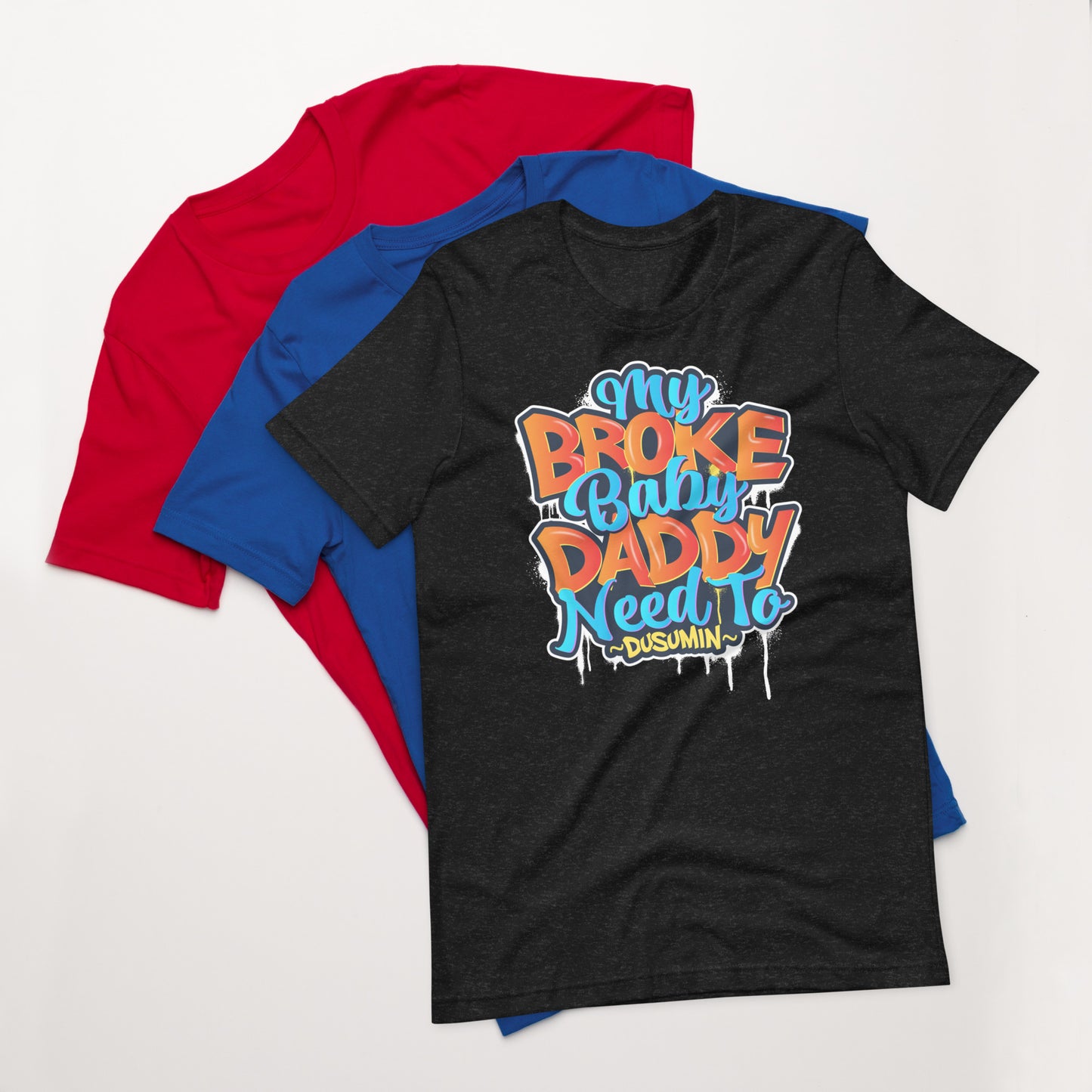 Unisex t-shirt / My broke baby daddy need to dusumin