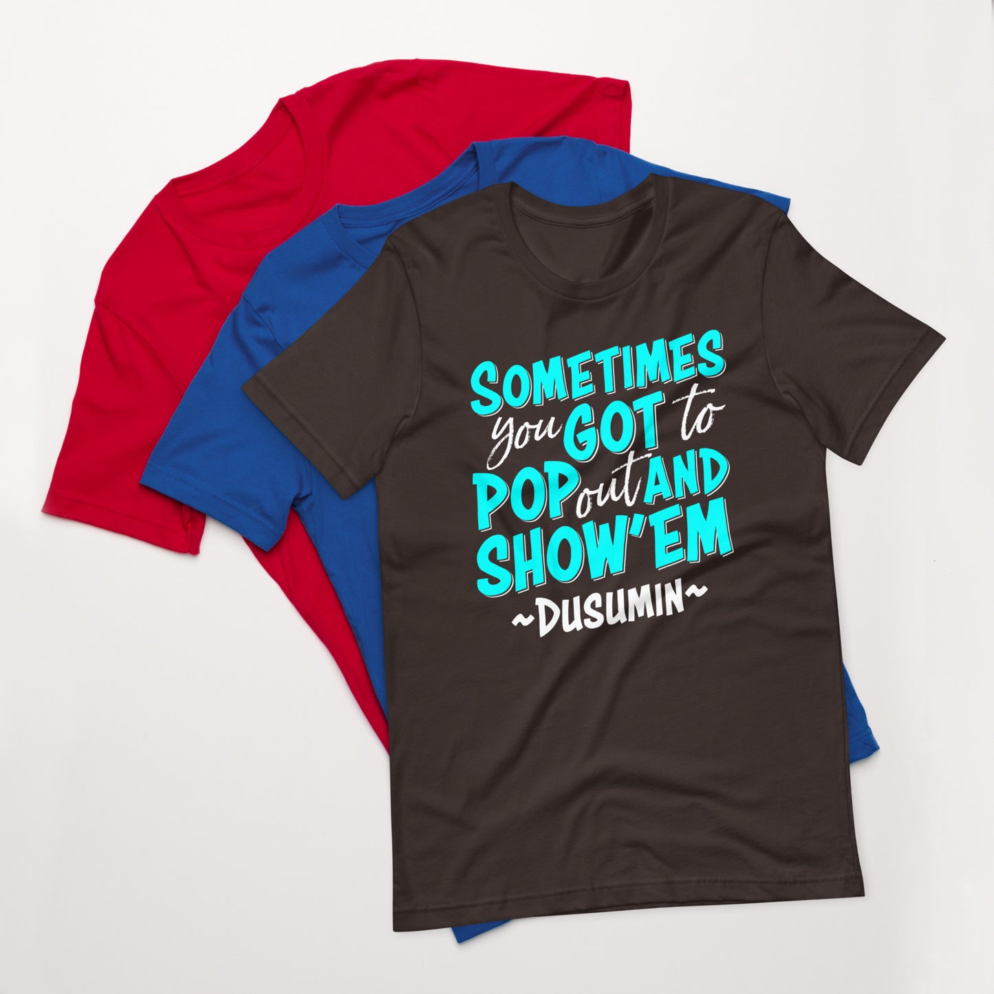 Unisex t-shirt / Sometimes you got to pop out and show'em