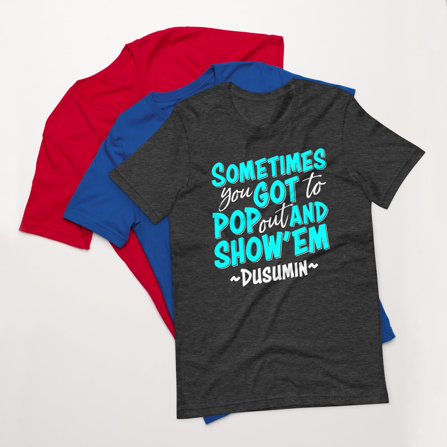 Unisex t-shirt / Sometimes you got to pop out and show'em
