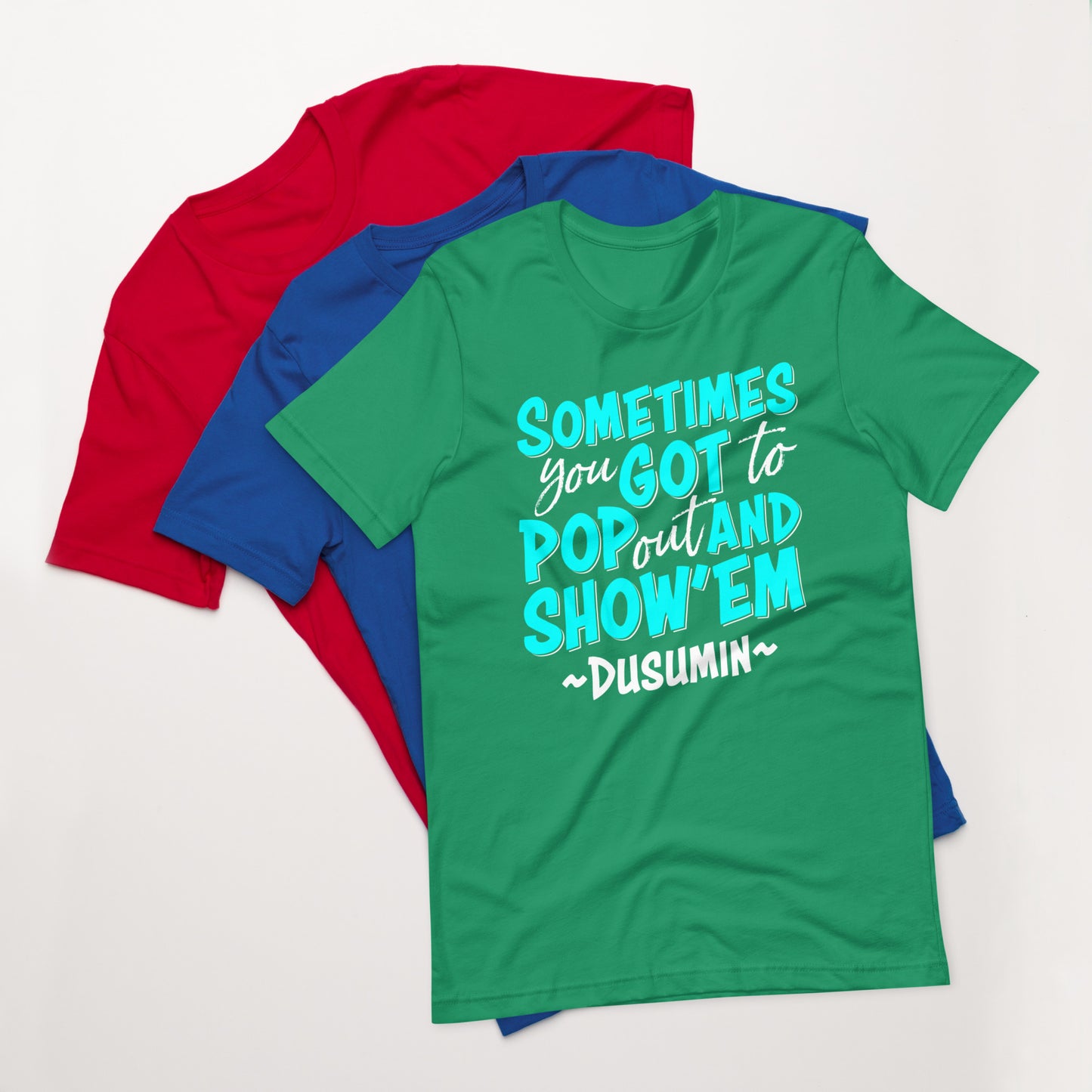 Unisex t-shirt / Sometimes you got to pop out and show'em