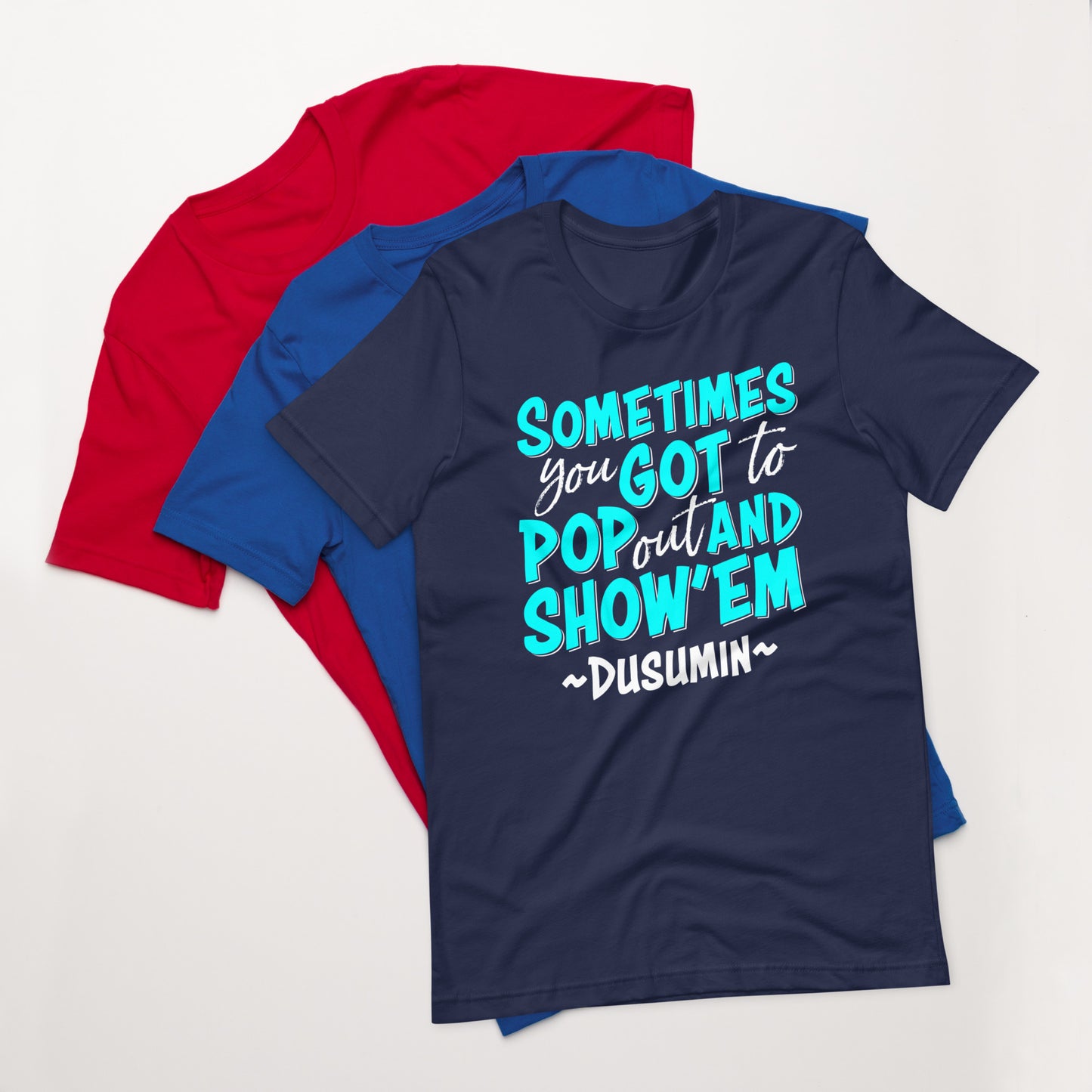 Unisex t-shirt / Sometimes you got to pop out and show'em
