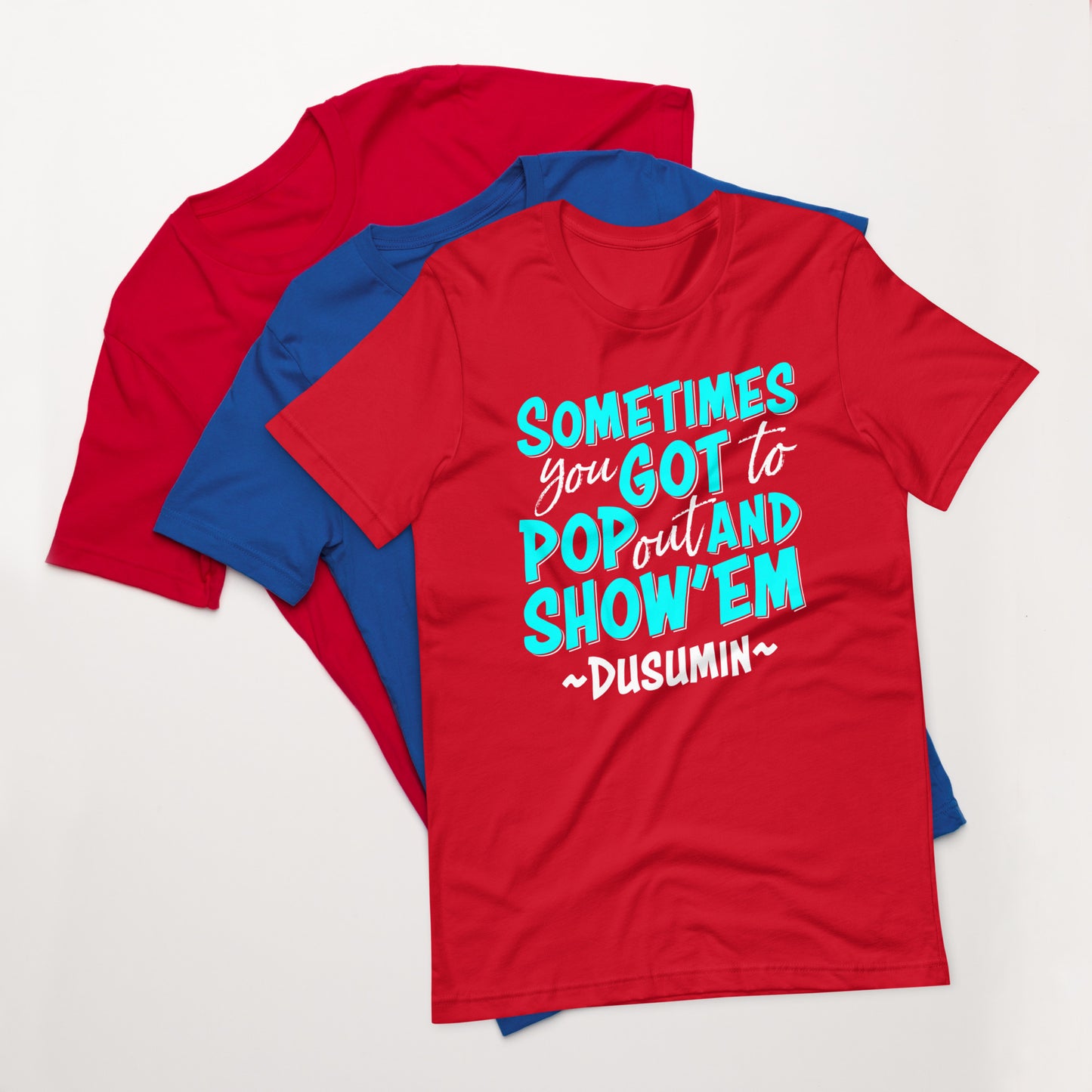 Unisex t-shirt / Sometimes you got to pop out and show'em