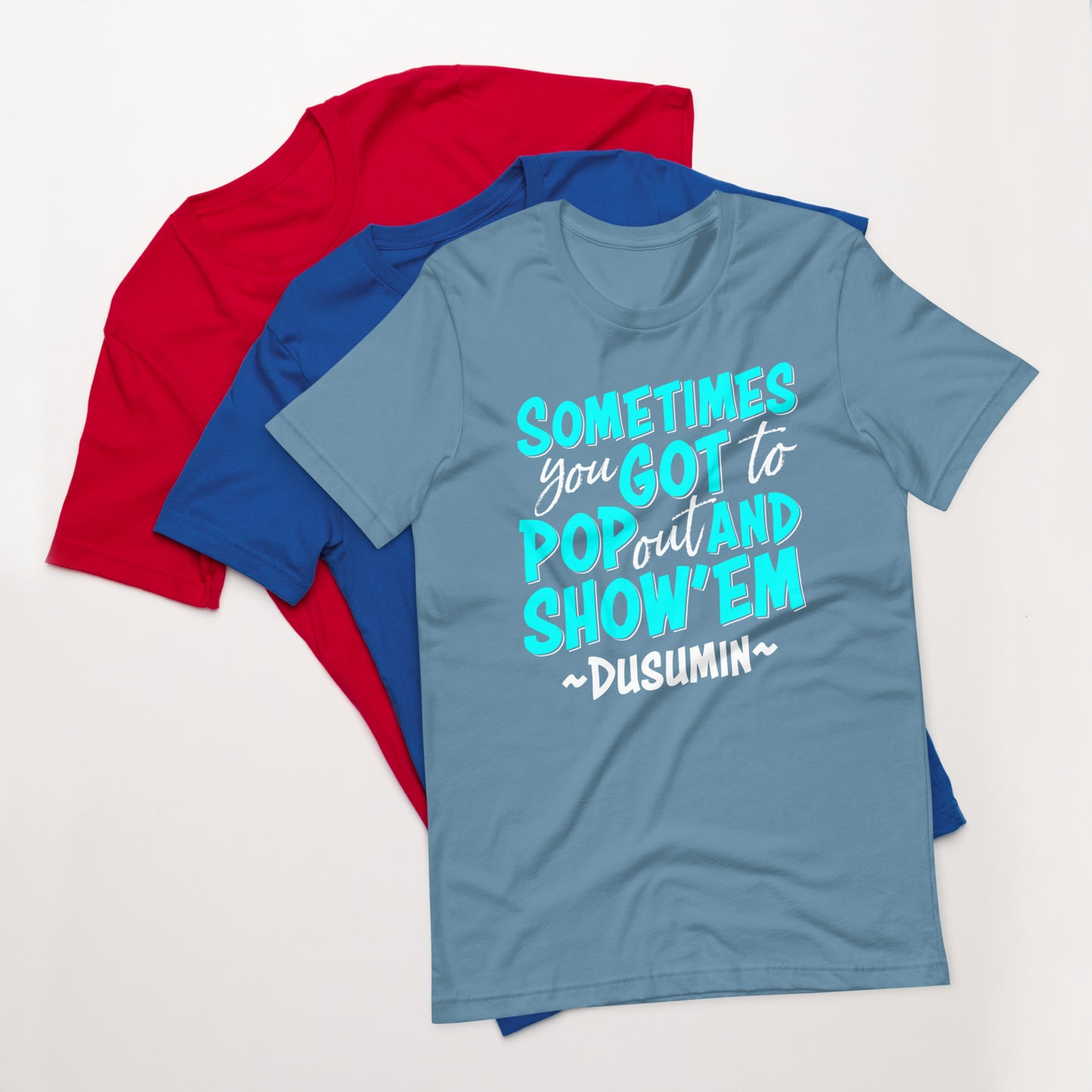 Unisex t-shirt / Sometimes you got to pop out and show'em