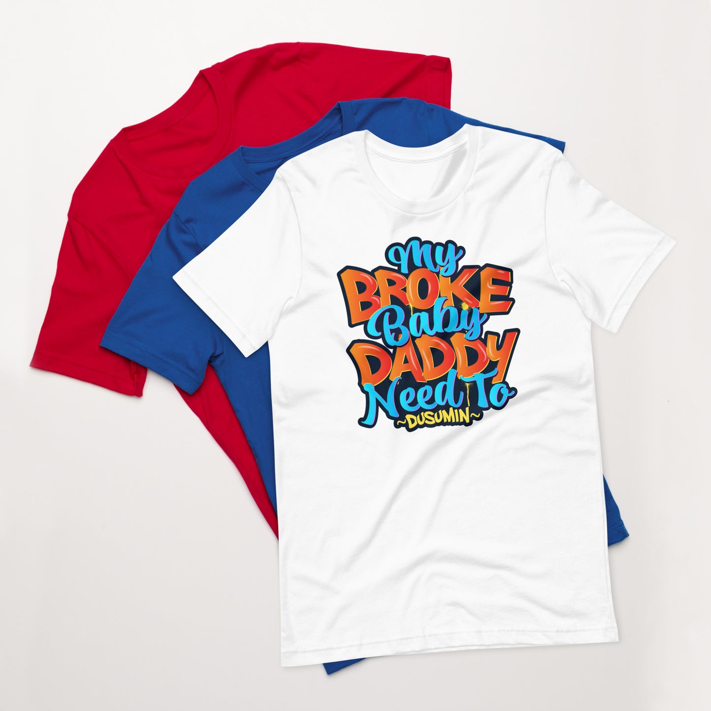 Unisex t-shirt / My broke baby daddy need to dusumin