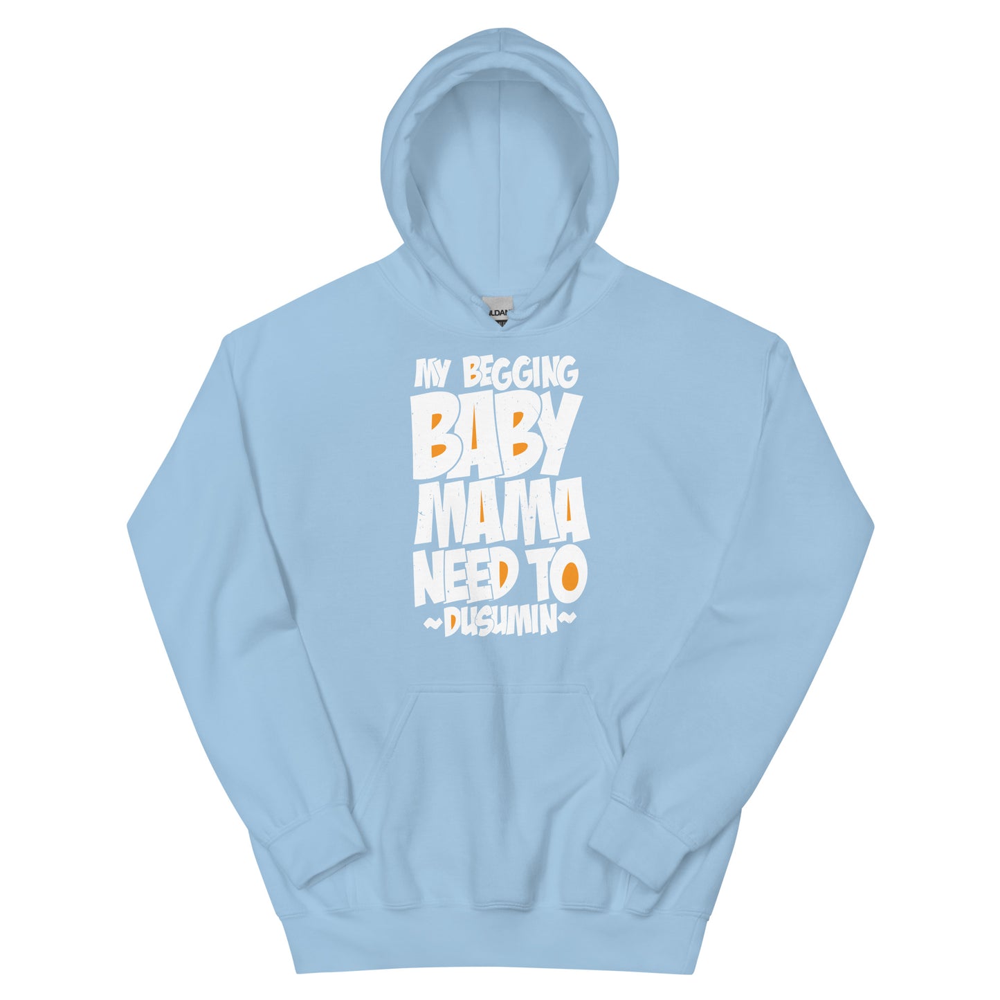 Unisex Hoodie / My begging baby mama need to dusumin