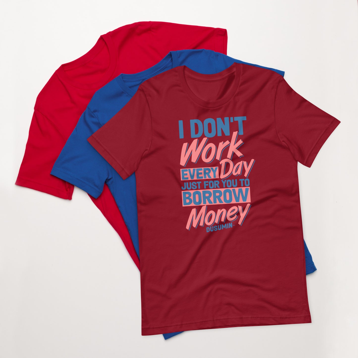 Unisex t-shirt / I don't work every day just for you to borrow money