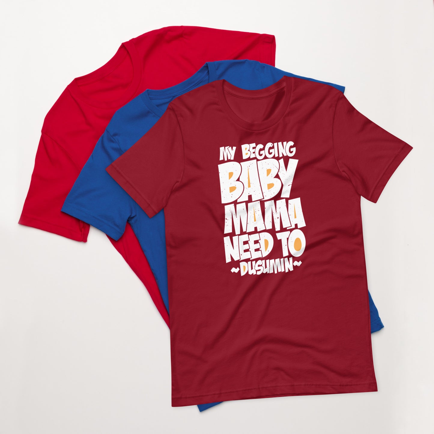 Unisex t-shirt / My begging baby mama need to dusumin