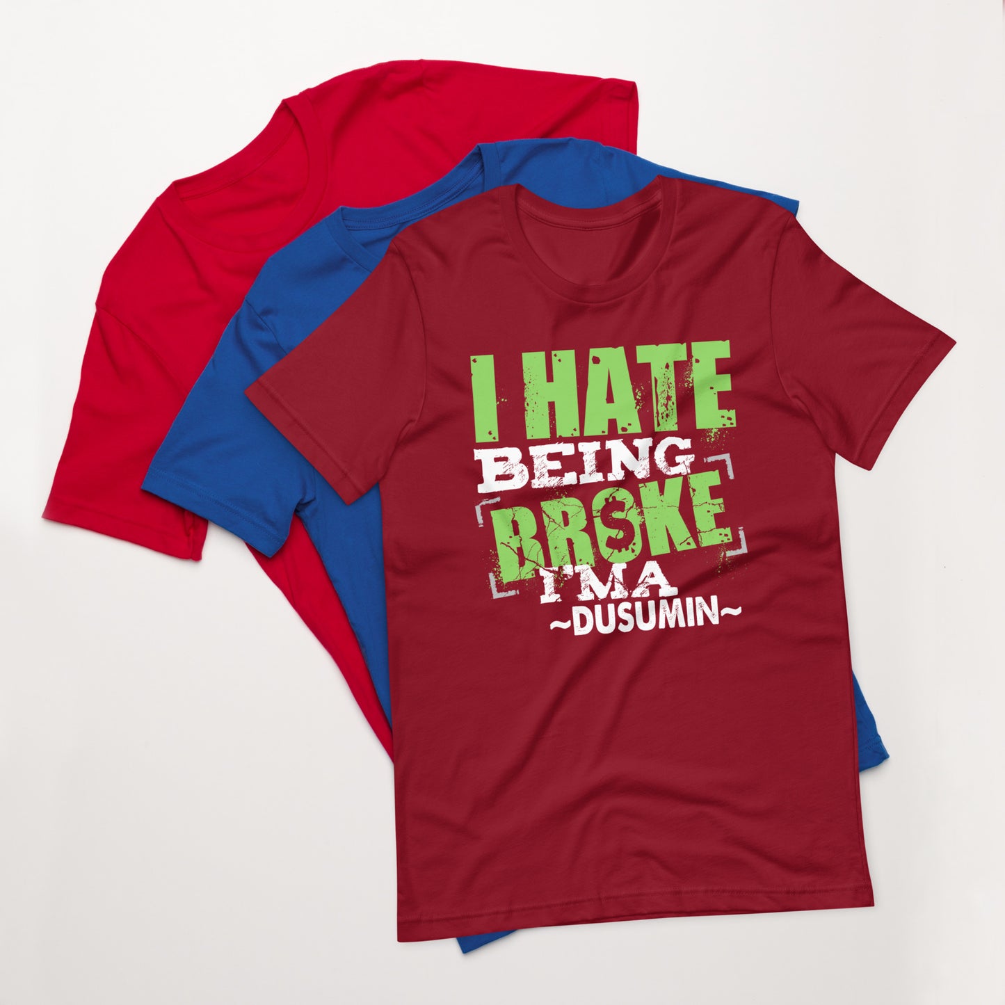 Unisex t-shirt / I hate being broke i'ma dusumin