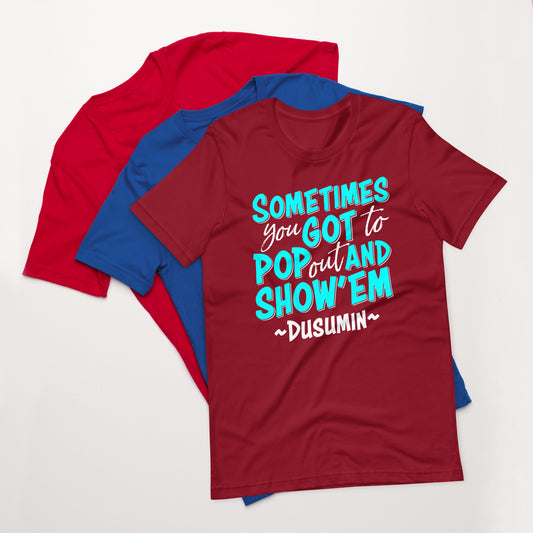 Unisex t-shirt / Sometimes you got to pop out and show'em