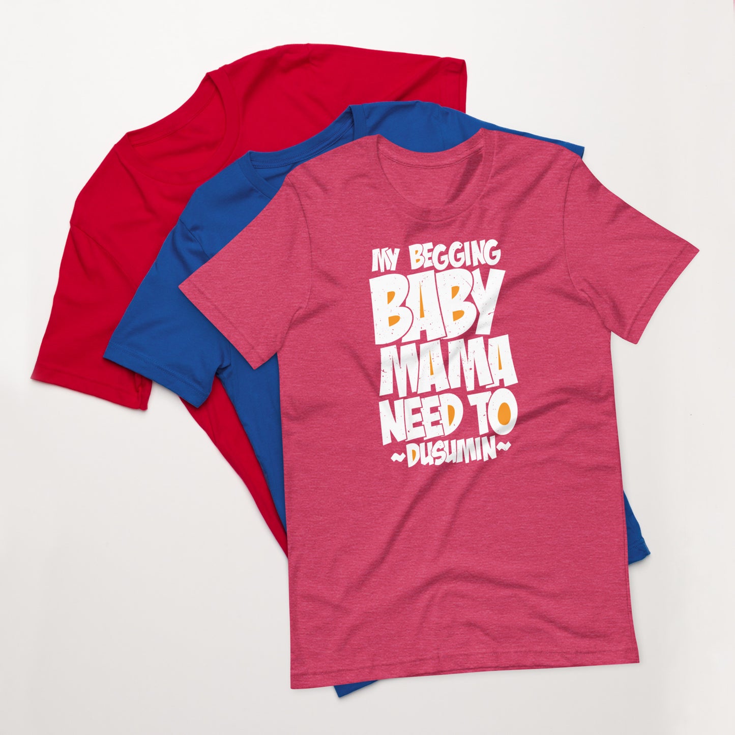 Unisex t-shirt / My begging baby mama need to dusumin