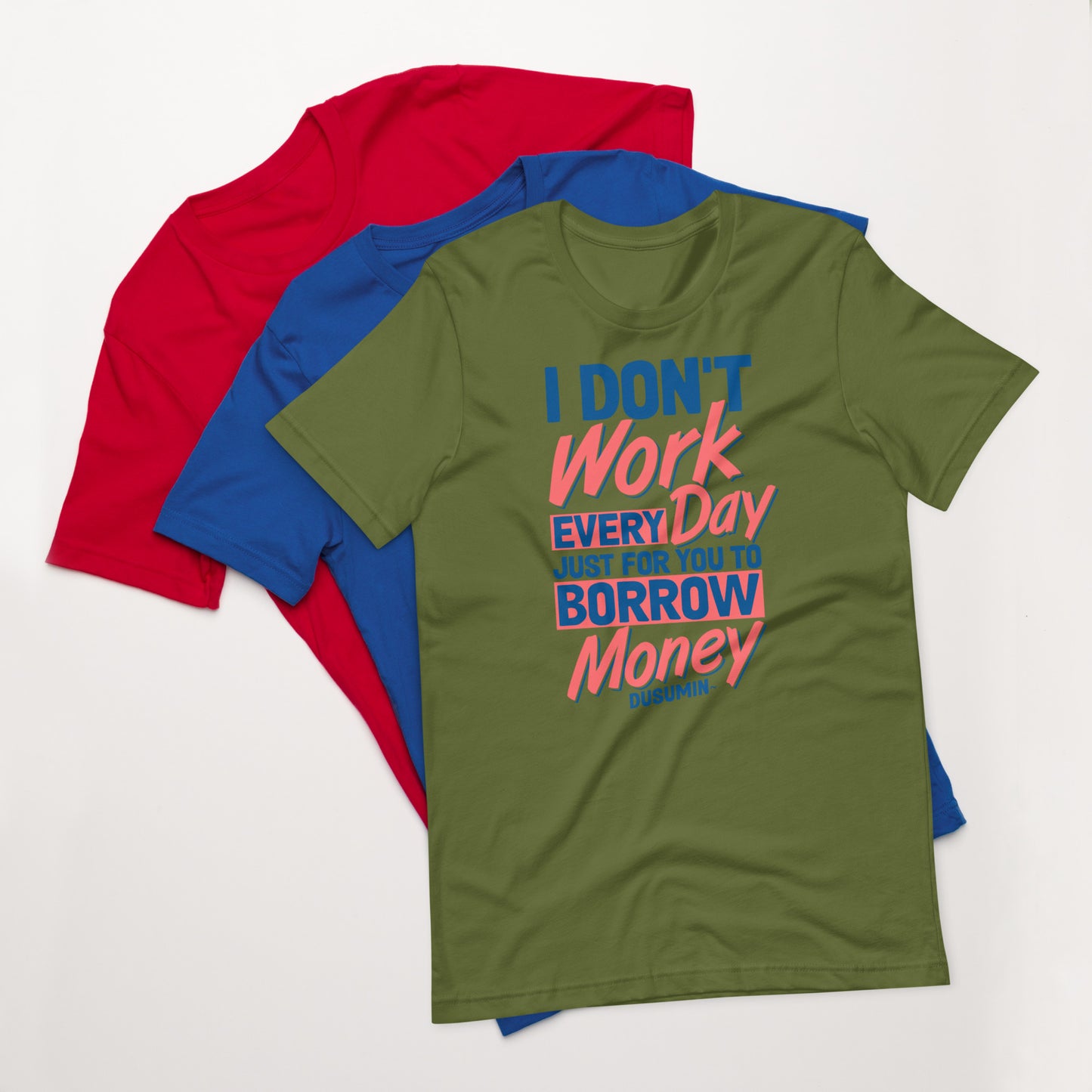 Unisex t-shirt / I don't work every day just for you to borrow money