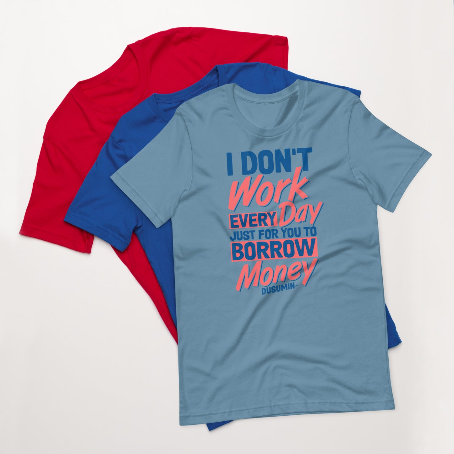 Unisex t-shirt / I don't work every day just for you to borrow money