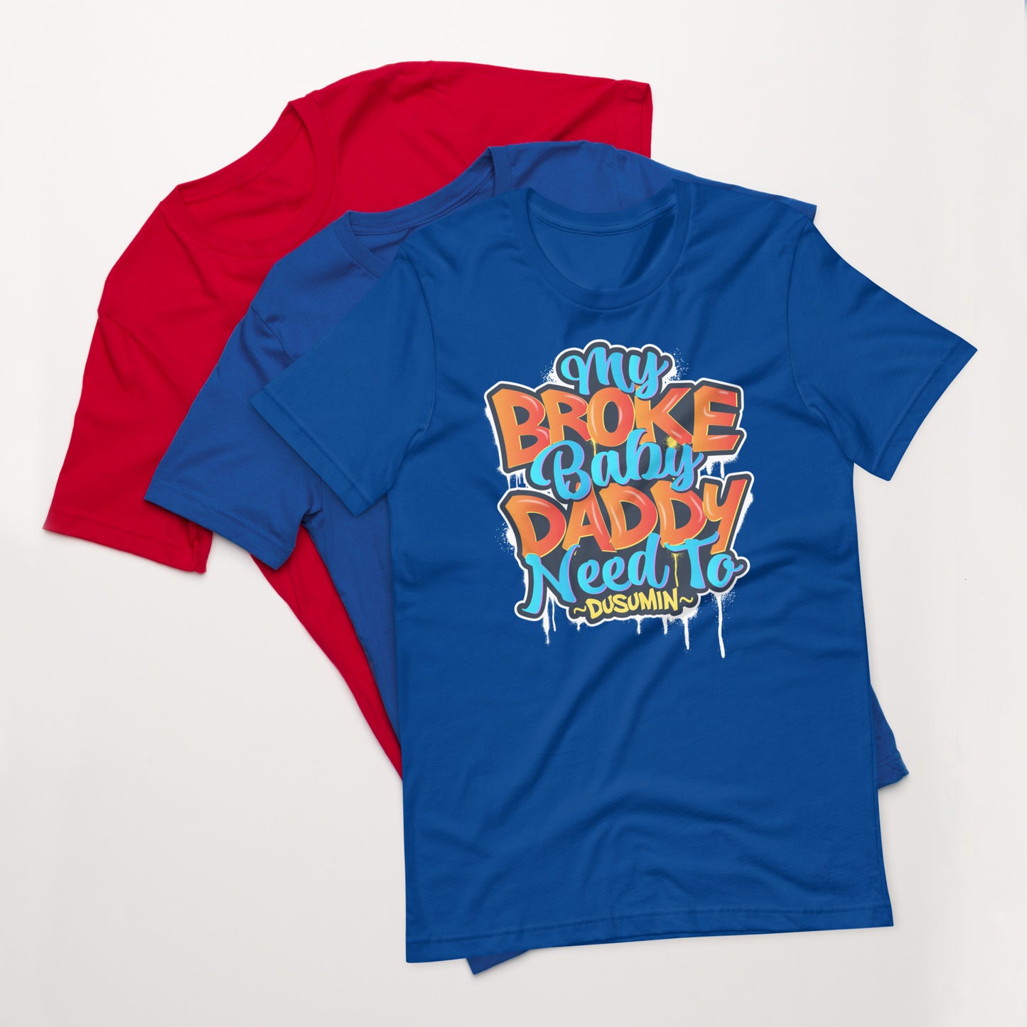 Unisex t-shirt / My broke baby daddy need to dusumin