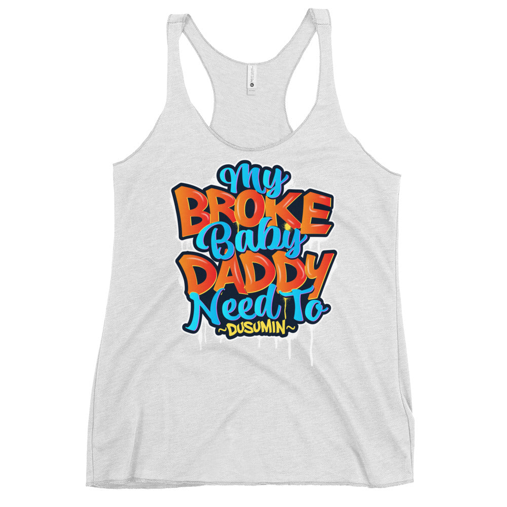 Women's Racerback Tank / My Broke baby daddy needs to dusumin