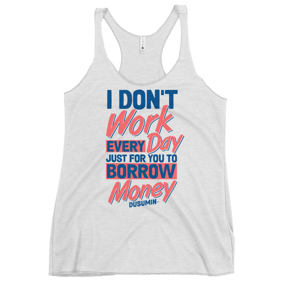 Women's Racerback Tank / I don't work every day just for you to borrow money