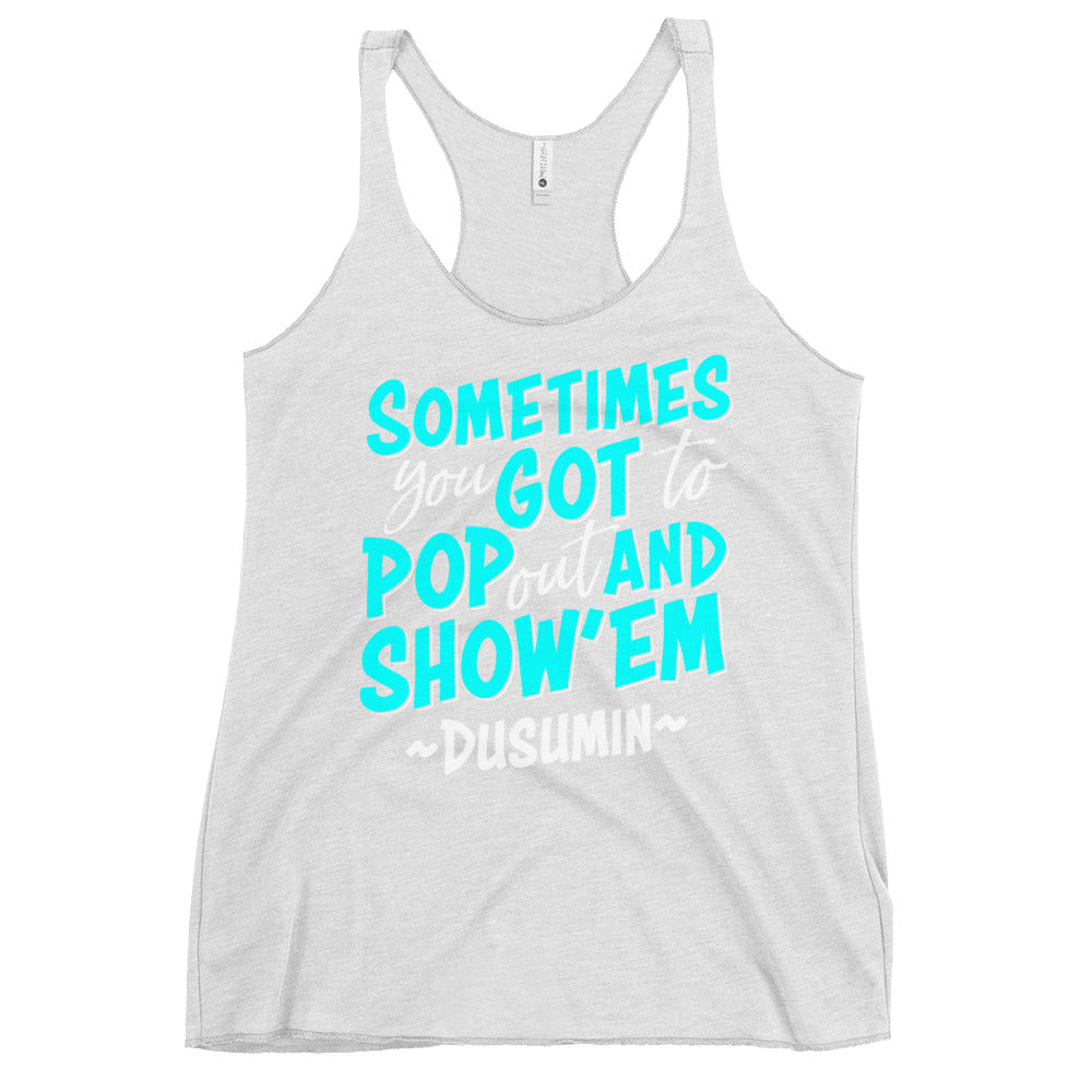 Women's Racerback Tank / Sometimes you got to pop out and show'em