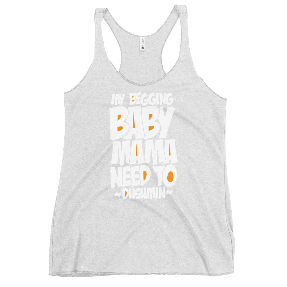 Women's Racerback Tank / My begging baby mama need to dusumin