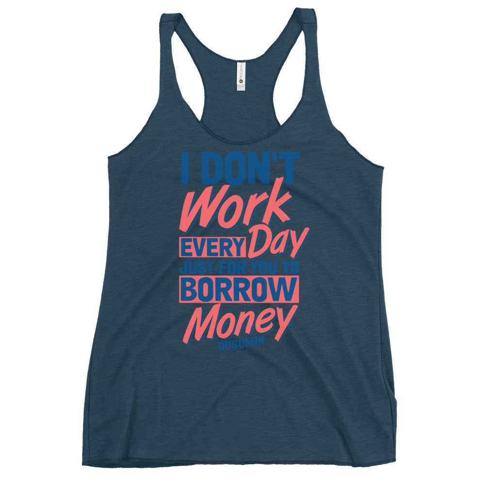 Women's Racerback Tank / I don't work every day just for you to borrow money