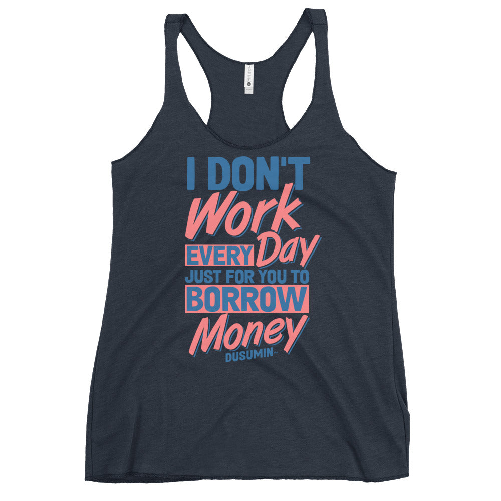 Women's Racerback Tank / I don't work every day just for you to borrow money