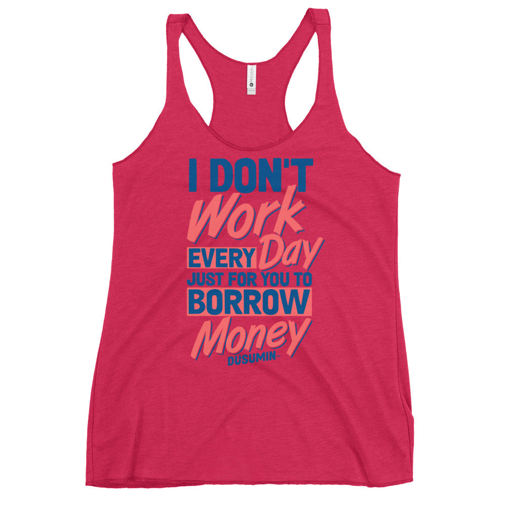 Women's Racerback Tank / I don't work every day just for you to borrow money